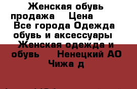 Женская обувь продажа  › Цена ­ 400 - Все города Одежда, обувь и аксессуары » Женская одежда и обувь   . Ненецкий АО,Чижа д.